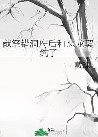 献祭错洞府后和恶龙契约了 藏珠