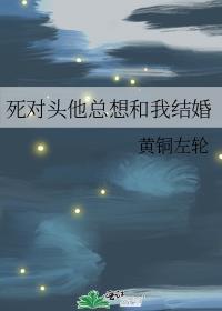 死对头他总想和我结婚好看吗