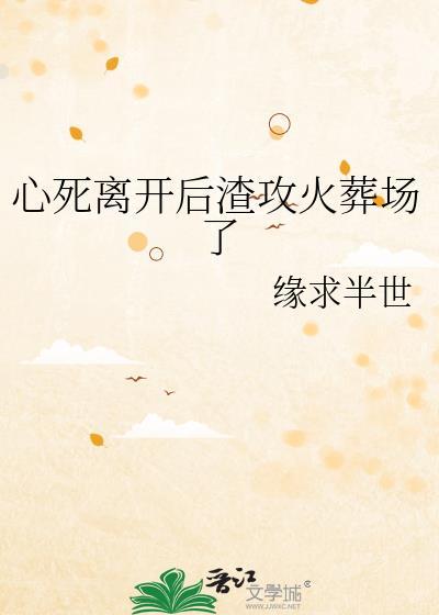 心死离开后渣攻火葬场了全文免费阅读