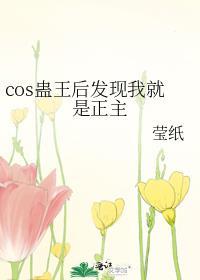 cos蛊王后发现我就是正主101