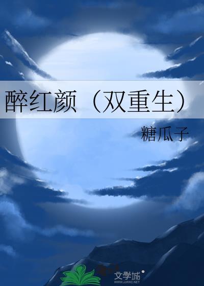 醉红颜双重生by糖瓜子番外