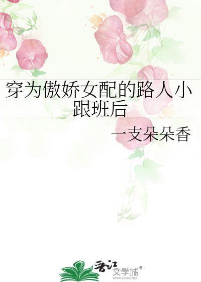 穿为傲娇女配的路人小跟班后 晋江