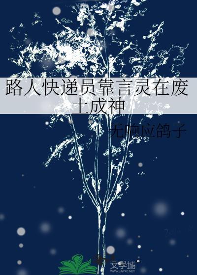 路人快递员靠言灵在废土成神by无响应鸽子全文免费阅读