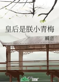 皇后是朕小青梅免费阅读瞬息