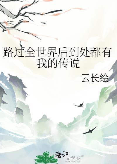 路过全世界后到处都有我的传说 云长绘 笔趣阁