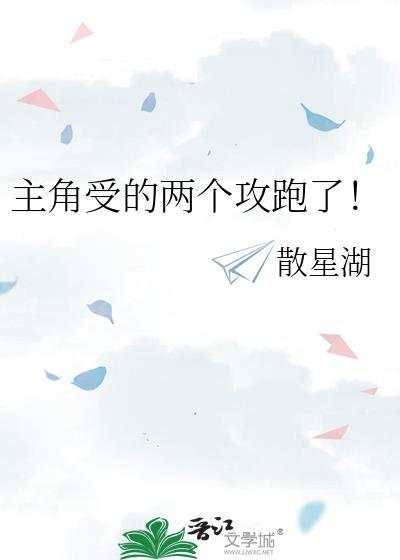 主角受的两个攻跑了!作者散星湖