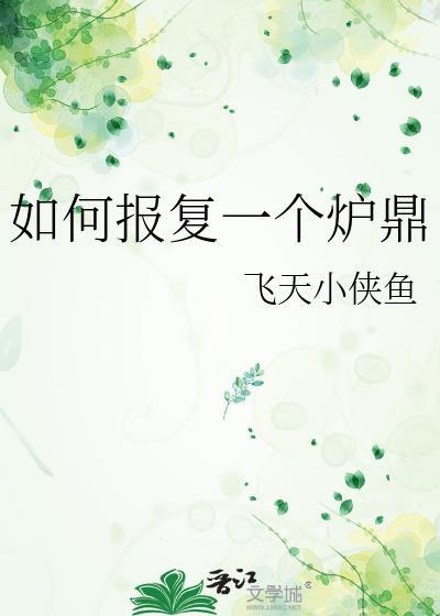 如何报复一个炉鼎飞天小侠鱼