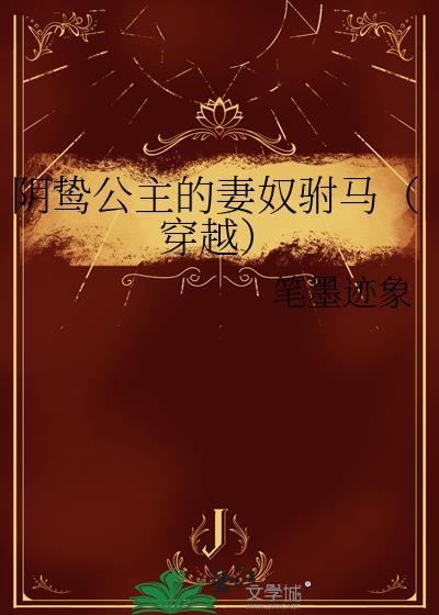 阴鸷公主的妻奴驸马（穿越）