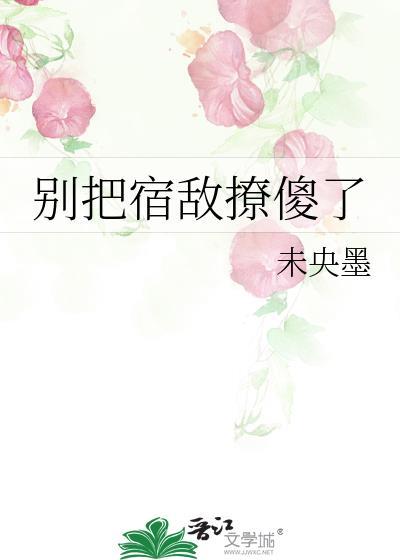 别把宿敌撩傻了