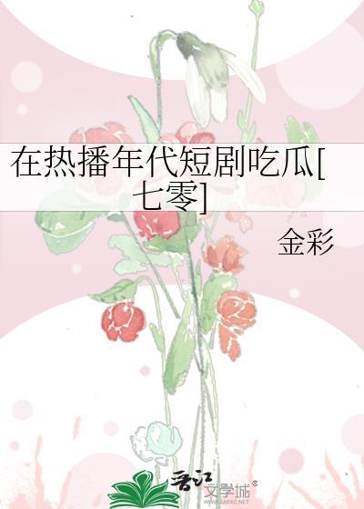 在热播年代短剧吃瓜[七零]