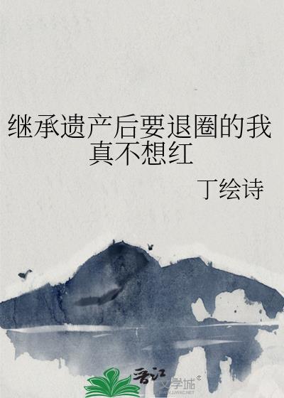 继承遗产后要退圈的我真不想红