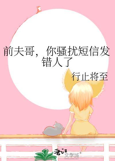 前夫哥，你骚扰短信发错人了
