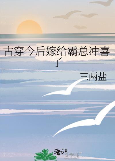 古穿今后嫁给霸总冲喜了