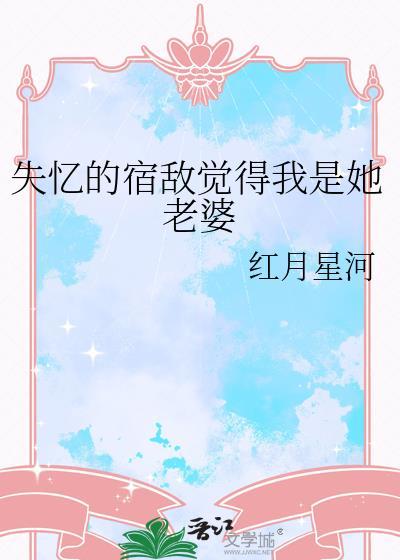 失忆的宿敌觉得我是她老婆