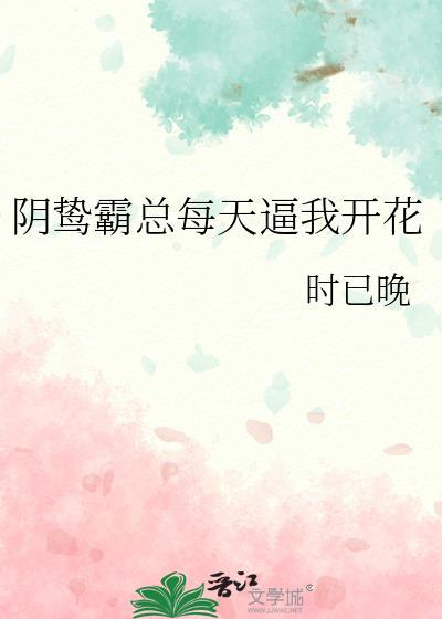 阴鸷霸总每天逼我开花