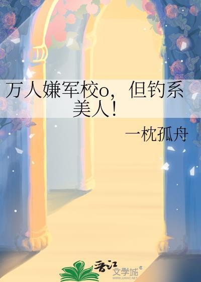 万人嫌军校o，但钓系美人！