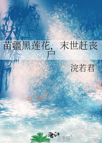 苗疆黑莲花，末世赶丧尸