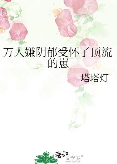 万人嫌阴郁受怀了顶流的崽