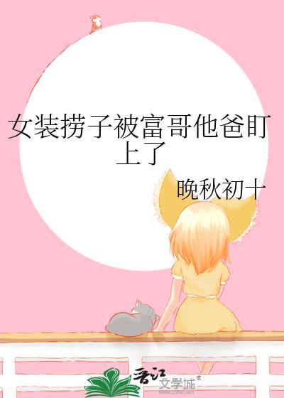 女装捞子被富哥他爸盯上了
