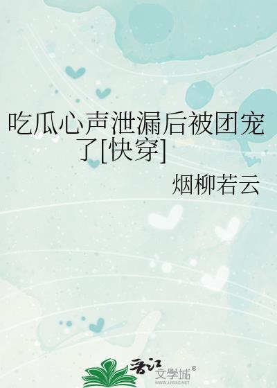 吃瓜心声泄漏后被团宠了[快穿]