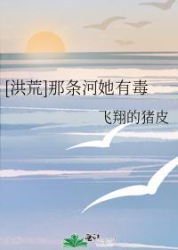 [洪荒]那条河她有毒